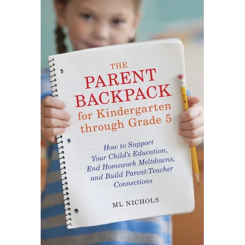 The Parent Backpack for Kindergarten through Grade 5: How to Support Your Child's Education, End Homework Meltdowns, and Build Parent-Teacher Connecti - Paperback