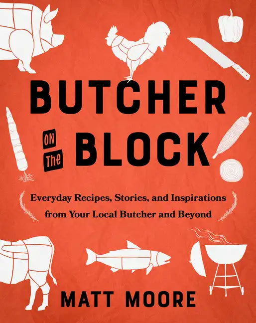 Butcher on the Block: Everyday Recipes, Stories, and Inspirations from Your Local Butcher and Beyond - Hardcover