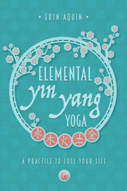 Elemental Yin Yang Yoga: A Practice to Fuel Your Life - Paperback