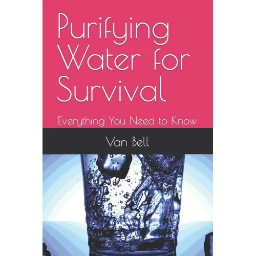 Purifying Water for Survival: Everything You Need to Know - Paperback