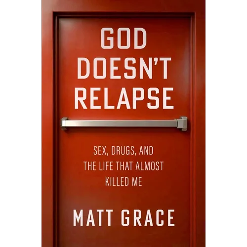 God Doesn't Relapse: Sex, Drugs, and the Life That Almost Killed Me - Hardcover
