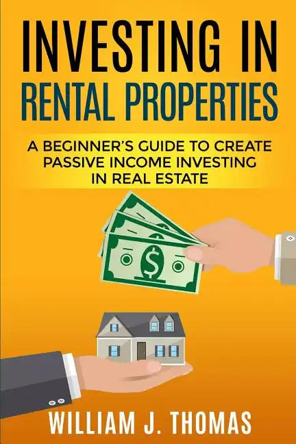Investing in Rental Properties: A Beginner's Guide to Create Passive Income Investing in Real Estate - Paperback