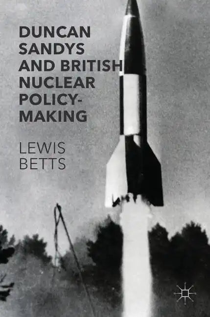 Duncan Sandys and British Nuclear Policy-Making - Hardcover