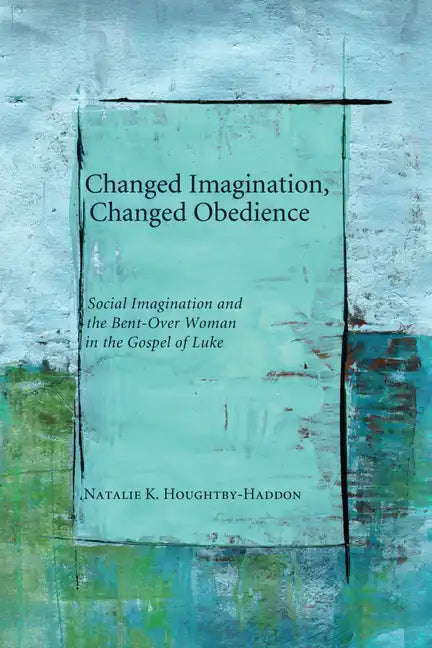 Changed Imagination, Changed Obedience: Social Change, Social Imagination, and the Bent-Over Woman in the Gospel of Luke - Hardcover