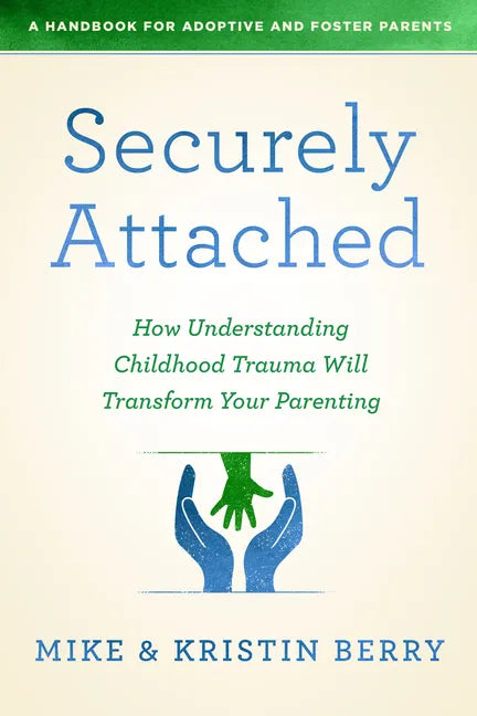 Securely Attached: How Understanding Childhood Trauma Will Transform Your Parenting-A Handbook for Adoptive and Foster Parents - Paperback