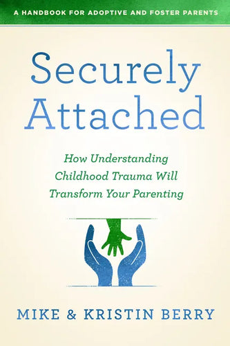 Securely Attached: How Understanding Childhood Trauma Will Transform Your Parenting-A Handbook for Adoptive and Foster Parents - Paperback