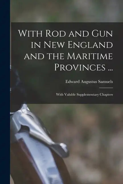 With Rod and Gun in New England and the Maritime Provinces ...: With Valuble Supplementary Chapters - Paperback
