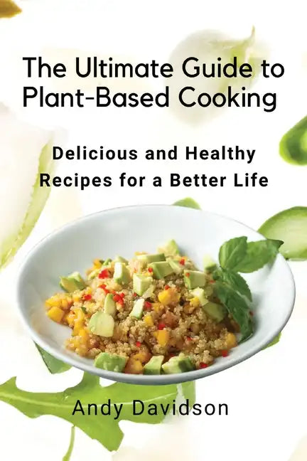 The Ultimate Guide to Plant-Based Cooking: Delicious and Healthy Recipes for a Better Life - Paperback