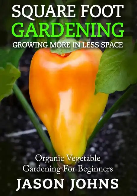 Square Foot Gardening - Growing More In Less Space: High Yield, Low Maintenance Organic Vegetable Gardening - Paperback