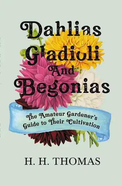 Dahlias, Gladioli and Begonias: The Amateur Gardener's Guide to Their Cultivation - Paperback