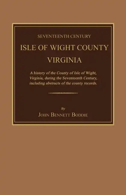 Seventeenth Century Isle of Wight County, Virginia. a History of the County of Isle of Wight, Virginia, During the Seventeenth Century, Including Abst - Paperback