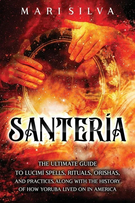 Santería: The Ultimate Guide to Lucumí Spells, Rituals, Orishas, and Practices, Along with the History of How Yoruba Lived On in America - Paperback