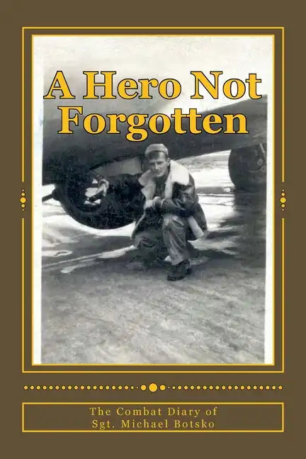 A Hero Not Forgotten: The Combat Diary Of Sgt. Michael Botsko - Paperback