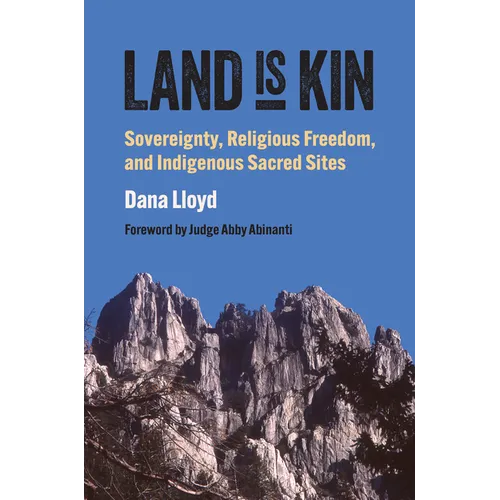 Land Is Kin: Sovereignty, Religious Freedom, and Indigenous Sacred Sites, Foreword by Judge Abby Abinanti - Hardcover
