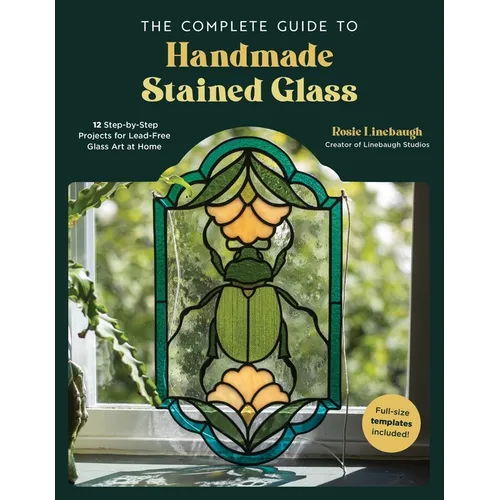 The Complete Guide to Handmade Stained Glass: 12 Step-By-Step Projects for Lead-Free Glass Art at Home - Paperback