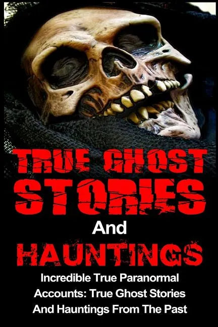 True Ghost Stories And Hauntings: Incredible True Paranormal Accounts: True Ghost Stories And Hauntings From The Past - Paperback