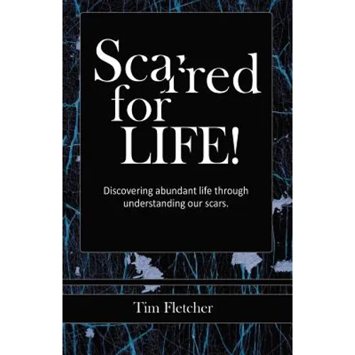 Scarred For Life!: Discovering Abundant Life Through Understanding Our Scars - Paperback