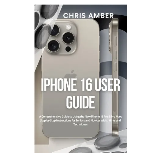 iPhone 16 User Guide: A Comprehensive Guide to Using the New iPhone 16 Pro & Pro Max: Step-by-Step Instructions for Seniors and Novices with - Paperback