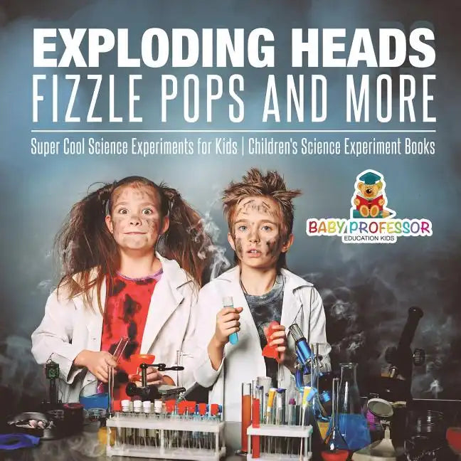 Exploding Heads, Fizzle Pops and More Super Cool Science Experiments for Kids Children's Science Experiment Books - Paperback