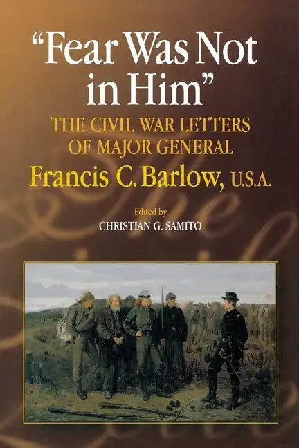 Fear Was Not in Him: The Civil War Letters of General Francis C. Barlow, U.S.a - Paperback