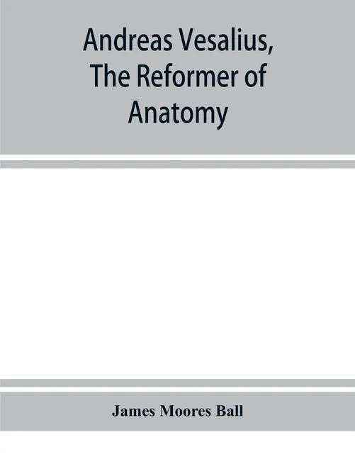 Andreas Vesalius, the reformer of anatomy - Paperback