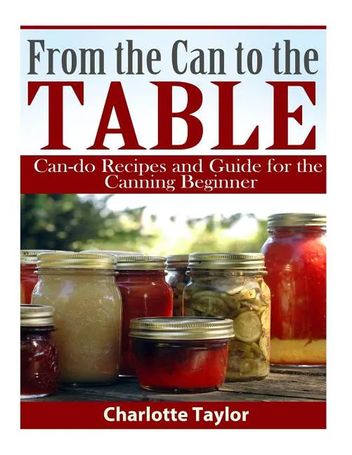 From the Can to the Table: Can-do Recipes and Guide for the Canning Beginner - Paperback