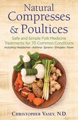 Natural Compresses and Poultices: Safe and Simple Folk Medicine Treatments for 70 Common Conditions - Paperback