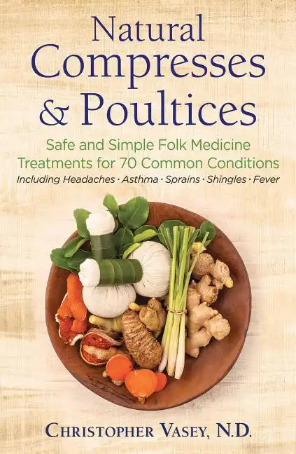 Natural Compresses and Poultices: Safe and Simple Folk Medicine Treatments for 70 Common Conditions - Paperback