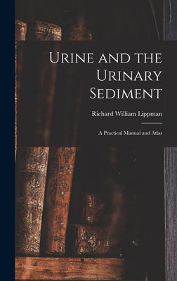 Urine and the Urinary Sediment; a Practical Manual and Atlas - Hardcover