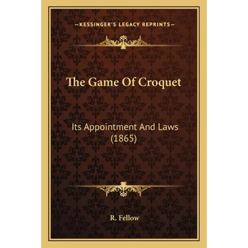 The Game Of Croquet: Its Appointment And Laws (1865) - Paperback