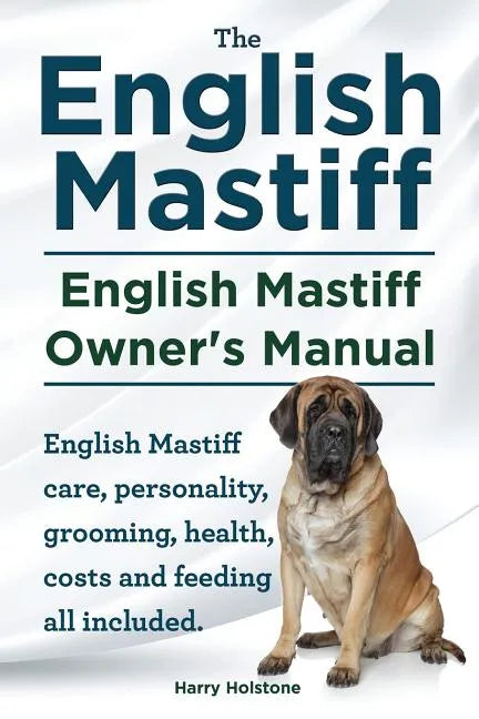 English Mastiff. English Mastiff Owners Manual. English Mastiff care, personality, grooming, health, costs and feeding all included. - Paperback