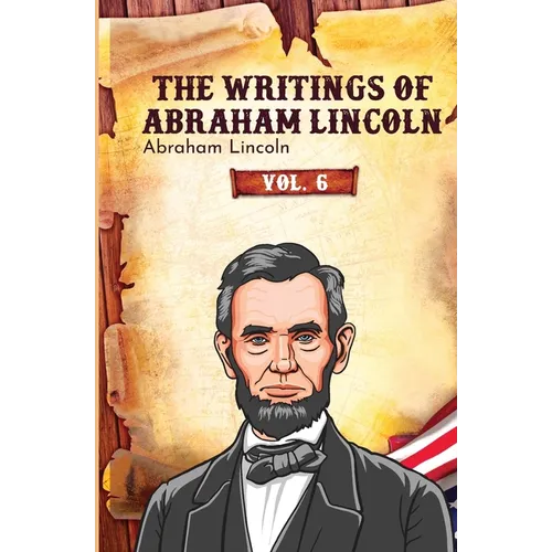 The Writings of Abraham Lincoln: Vol. 6 - Paperback
