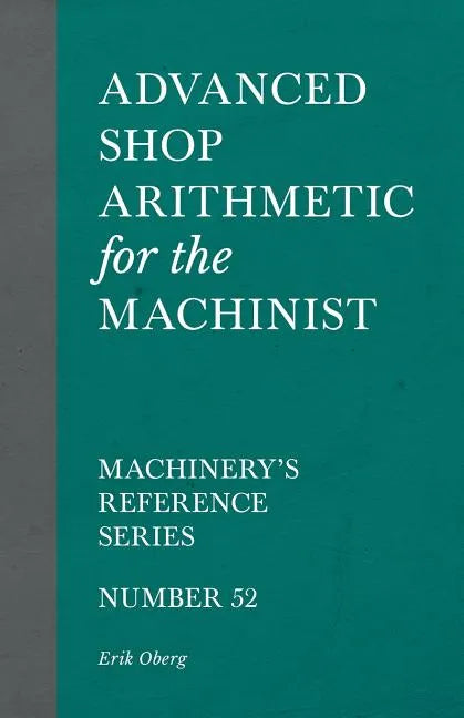 Advanced Shop Arithmetic for the Machinist - Machinery's Reference Series - Number 52 - Paperback