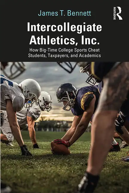 Intercollegiate Athletics, Inc.: How Big-Time College Sports Cheat Students, Taxpayers, and Academics - Paperback