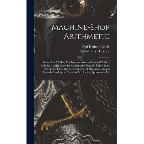 Machine-Shop Arithmetic: Shows How All Shop Problems Are Worked Out and 