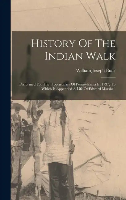 History Of The Indian Walk: Performed For The Proprietaries Of Pennsylvania In 1737, To Which Is Appended A Life Of Edward Marshall - Hardcover
