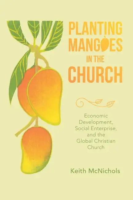 Planting Mangoes in the Church: Economic Development, Social Enterprise, and the Global Christian Church - Paperback