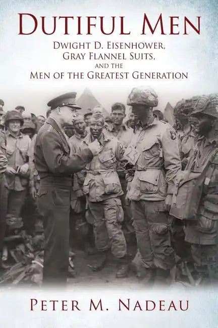 Dutiful Men: Dwight D. Eisenhower, Gray Flannel Suits, and the Men of the Greatest Generation - Paperback