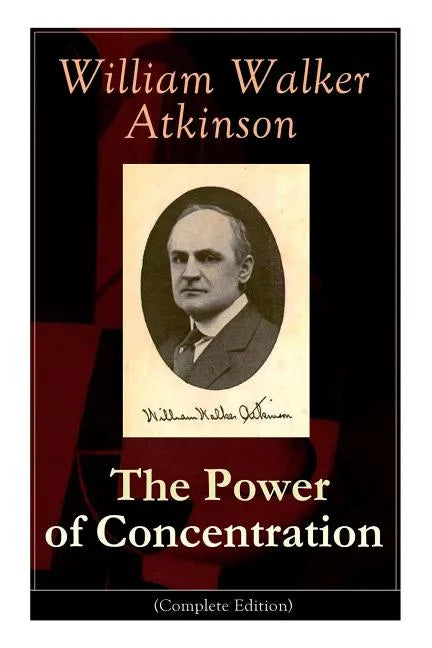 The Power of Concentration (Complete Edition): Life lessons and concentration exercises: Learn how to develop and improve the invaluable power of conc - Paperback