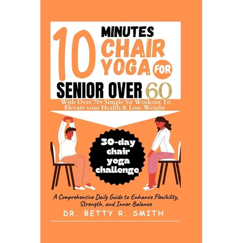 10 Minutes Chair Yoga for Seniors Over 60: A Comprehensive Daily Guide to Enhance Flexibility, Strength, and Inner Balance - Paperback