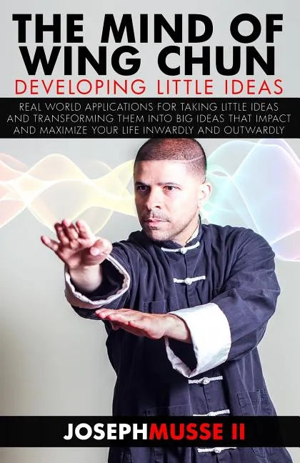 The Mind of Wing Chun: Developing Little Ideas - Paperback