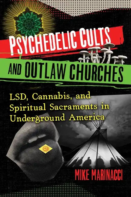 Psychedelic Cults and Outlaw Churches: Lsd, Cannabis, and Spiritual Sacraments in Underground America - Paperback