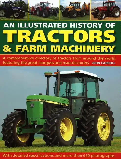 An Illustrated History of Tractors & Farm Machinery: A Comprehensive Directory of Tractors from Around the World, Featuring the Great Marques and Manu - Hardcover
