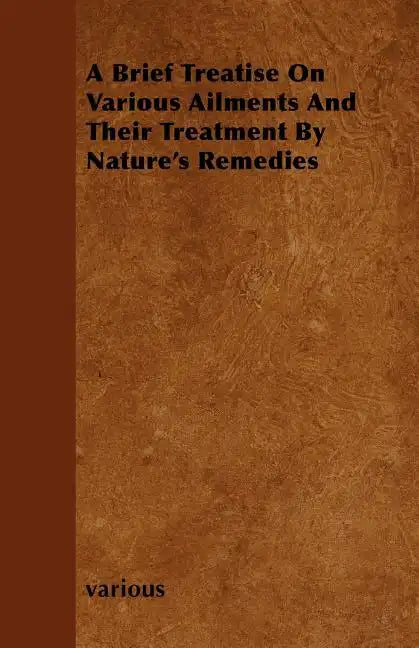 A Brief Treatise on Various Ailments and Their Treatment by Nature's Remedies - Paperback