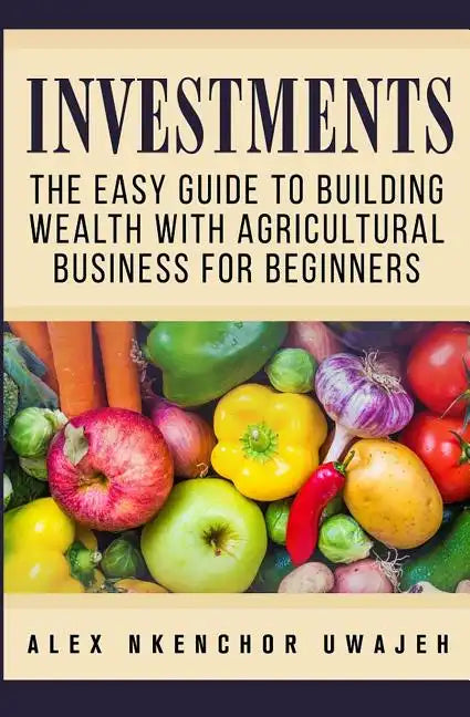 Investments: The Easy Guide to Building Wealth with Agricultural Business for Beginners - Paperback