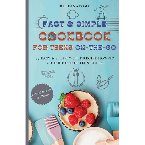 Fast and Simple Cookbook for Teens On The Go: 77 Easy & Step-By-Step Recipe How-To Cookbook for Teen Chefs - Paperback