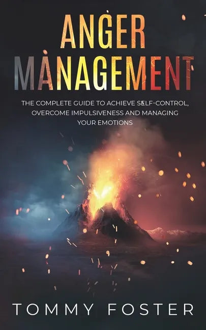 Anger Management: The Complete Guide to Achieve Self-Control, Overcome Impulsiveness and Managing Your Emotions - Paperback