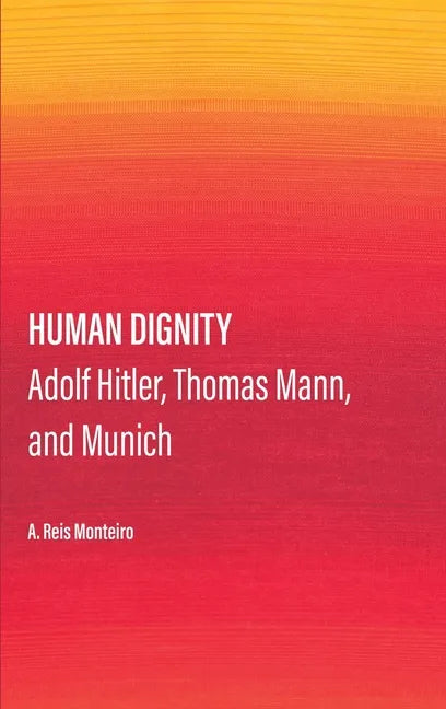 Human Dignity: Adolf Hitler, Thomas Mann, and Munich - Hardcover