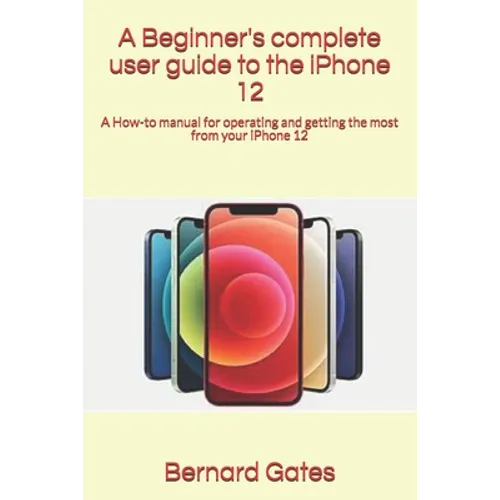A Beginner's complete user guide to the iPhone 12: A How-to manual for operating and getting the most from your iPhone 12 - Paperback