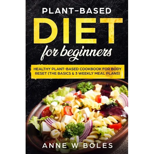 Plant-Based Diet for Beginners: Healthy Plant-Based Cookbook for Body Reset: The Basics & 3 Weekly Meal Plans - Paperback